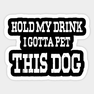 Hold My Drink I Gotta Pet This Dog Sticker